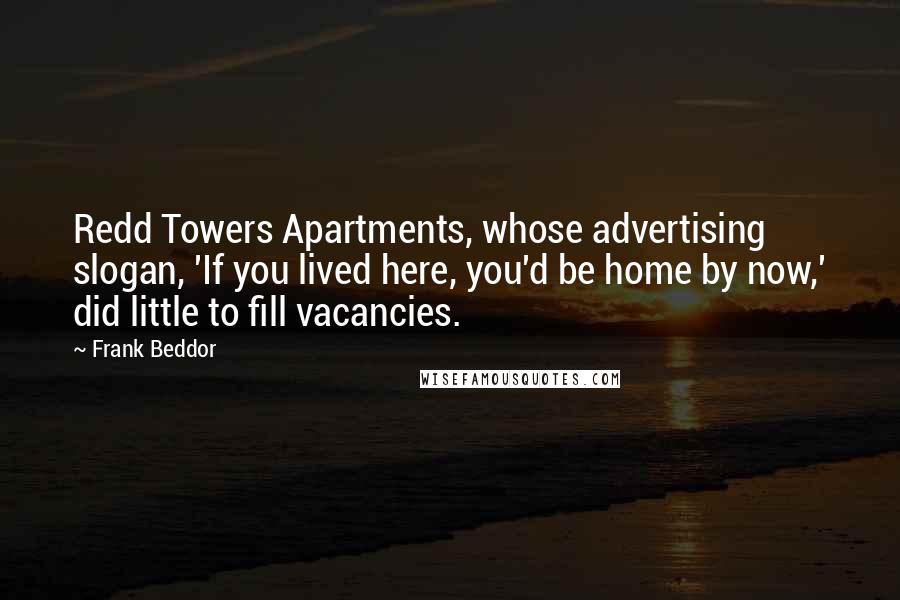 Frank Beddor Quotes: Redd Towers Apartments, whose advertising slogan, 'If you lived here, you'd be home by now,' did little to fill vacancies.