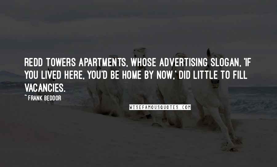 Frank Beddor Quotes: Redd Towers Apartments, whose advertising slogan, 'If you lived here, you'd be home by now,' did little to fill vacancies.