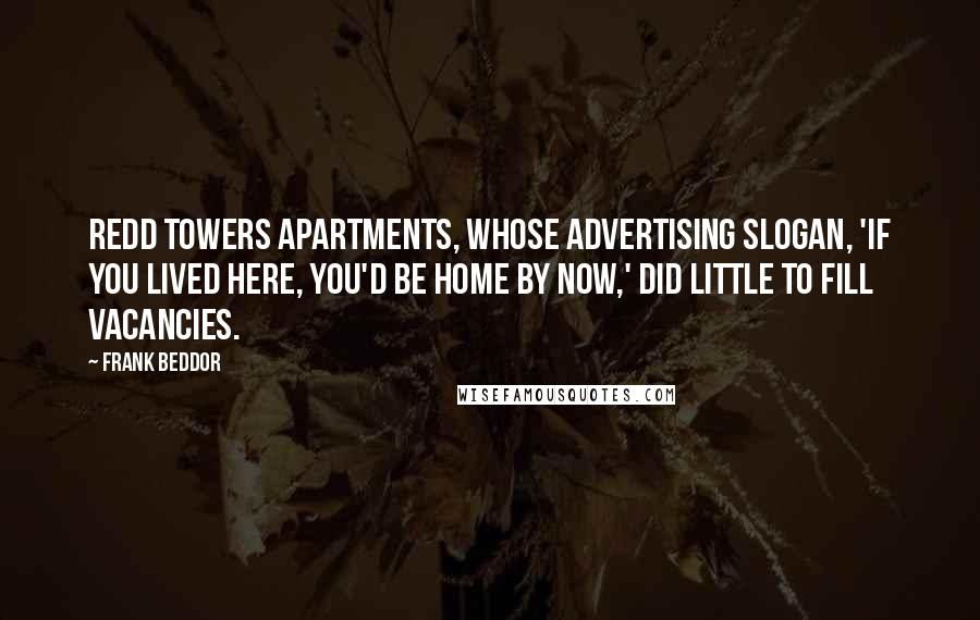 Frank Beddor Quotes: Redd Towers Apartments, whose advertising slogan, 'If you lived here, you'd be home by now,' did little to fill vacancies.