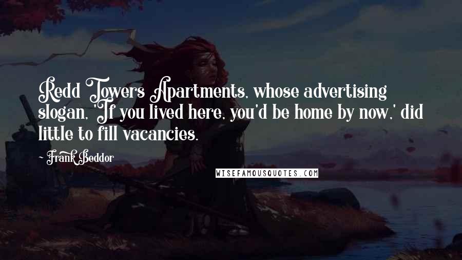 Frank Beddor Quotes: Redd Towers Apartments, whose advertising slogan, 'If you lived here, you'd be home by now,' did little to fill vacancies.