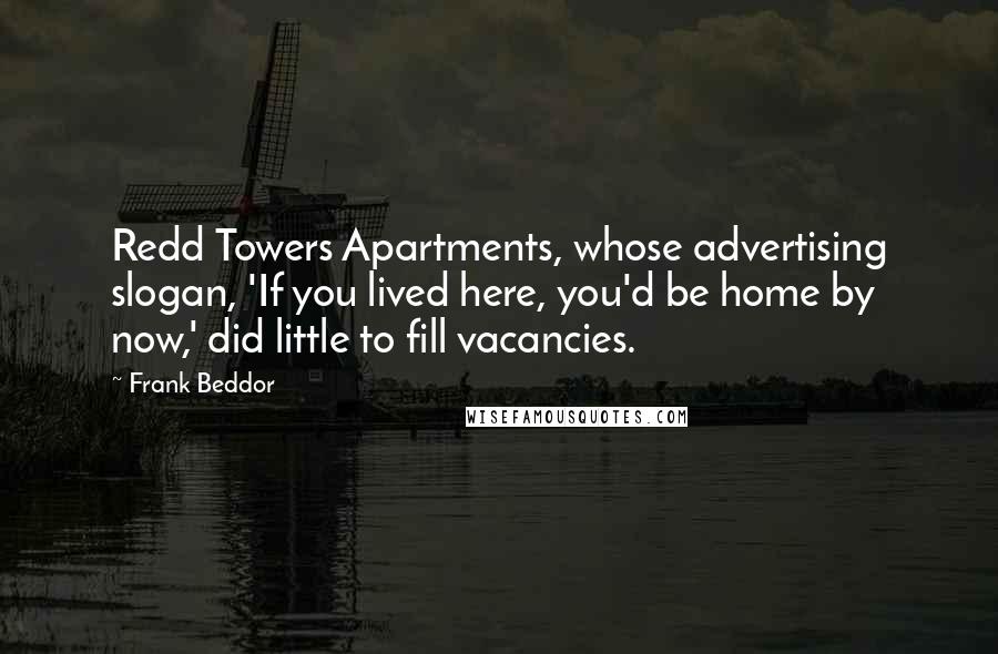 Frank Beddor Quotes: Redd Towers Apartments, whose advertising slogan, 'If you lived here, you'd be home by now,' did little to fill vacancies.