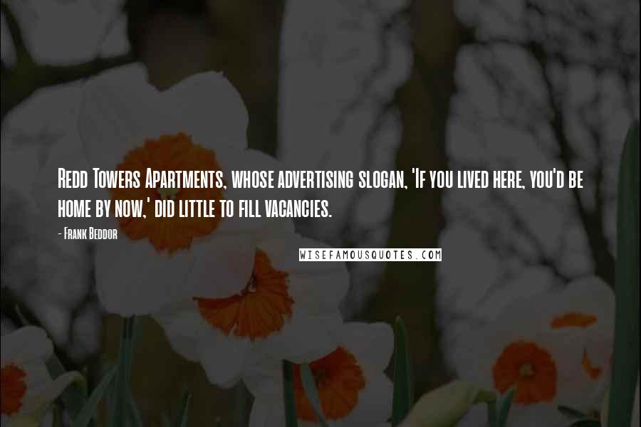 Frank Beddor Quotes: Redd Towers Apartments, whose advertising slogan, 'If you lived here, you'd be home by now,' did little to fill vacancies.