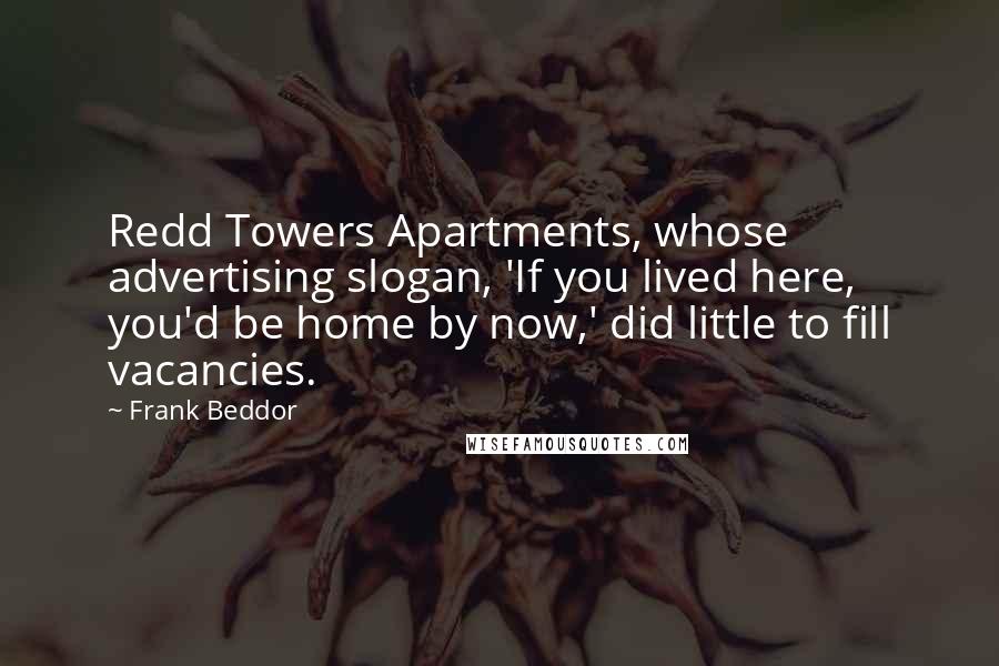Frank Beddor Quotes: Redd Towers Apartments, whose advertising slogan, 'If you lived here, you'd be home by now,' did little to fill vacancies.