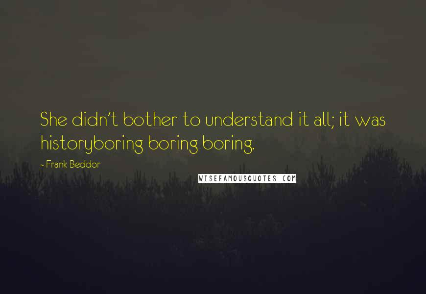 Frank Beddor Quotes: She didn't bother to understand it all; it was historyboring boring boring.