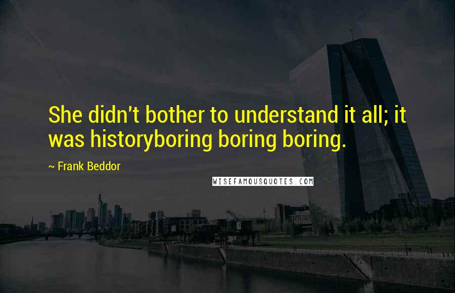 Frank Beddor Quotes: She didn't bother to understand it all; it was historyboring boring boring.