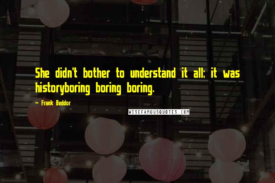 Frank Beddor Quotes: She didn't bother to understand it all; it was historyboring boring boring.