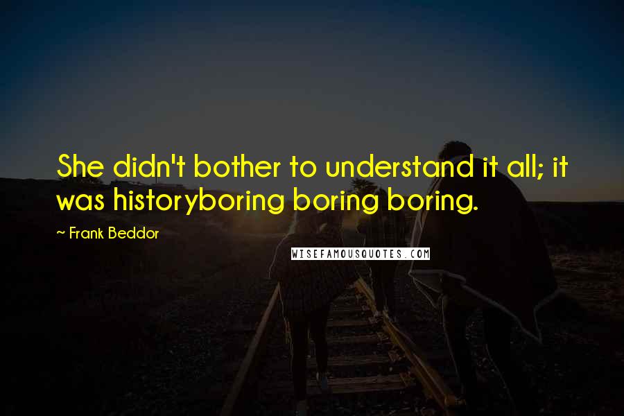 Frank Beddor Quotes: She didn't bother to understand it all; it was historyboring boring boring.