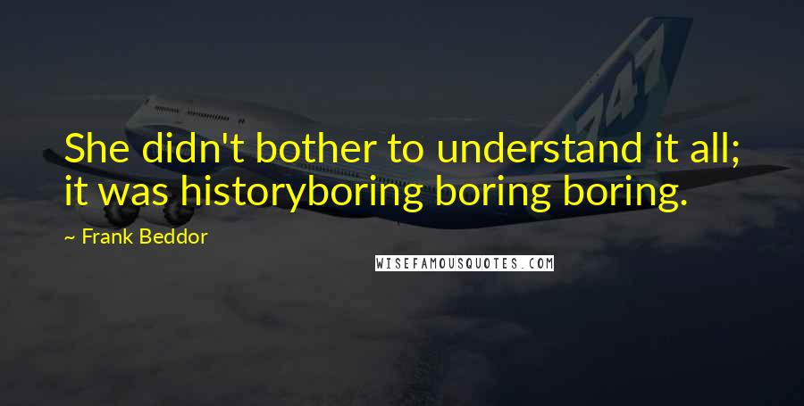 Frank Beddor Quotes: She didn't bother to understand it all; it was historyboring boring boring.