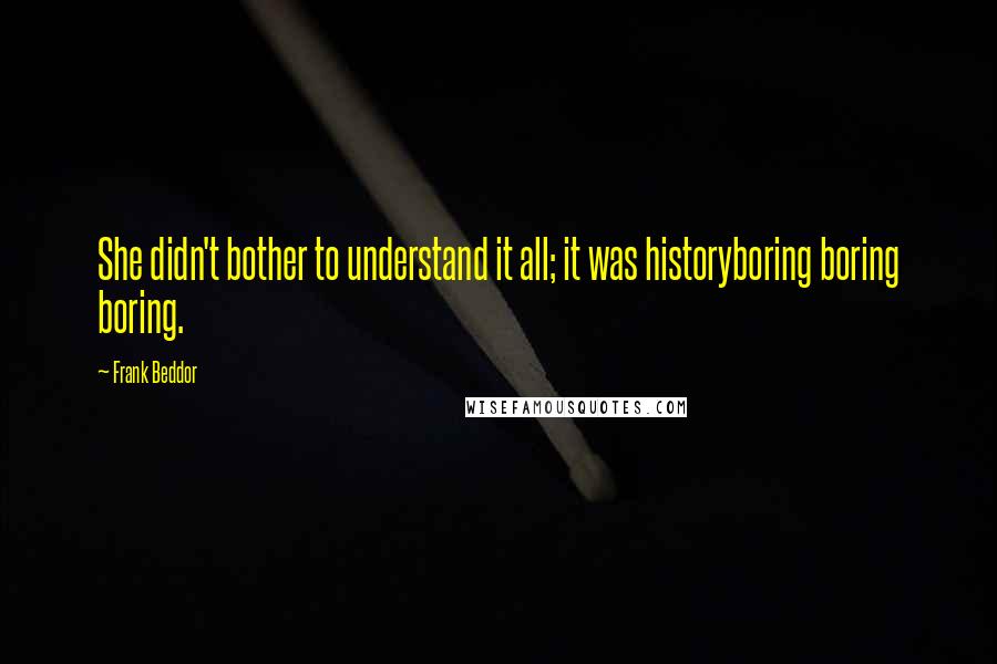 Frank Beddor Quotes: She didn't bother to understand it all; it was historyboring boring boring.