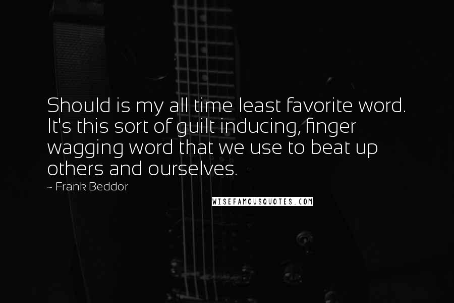 Frank Beddor Quotes: Should is my all time least favorite word. It's this sort of guilt inducing, finger wagging word that we use to beat up others and ourselves.