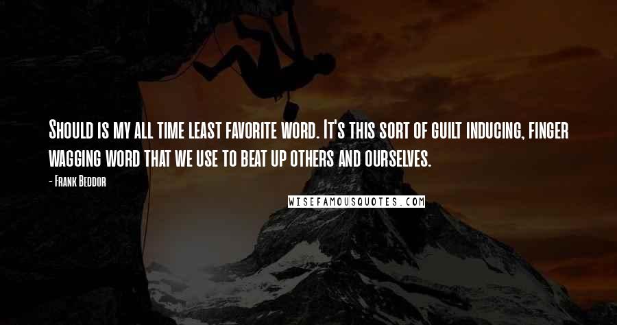 Frank Beddor Quotes: Should is my all time least favorite word. It's this sort of guilt inducing, finger wagging word that we use to beat up others and ourselves.