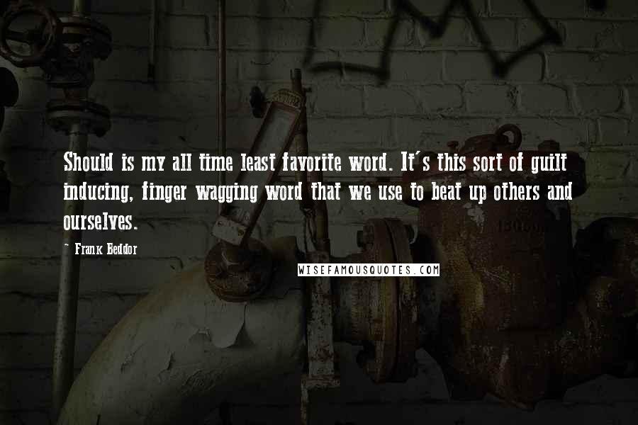 Frank Beddor Quotes: Should is my all time least favorite word. It's this sort of guilt inducing, finger wagging word that we use to beat up others and ourselves.