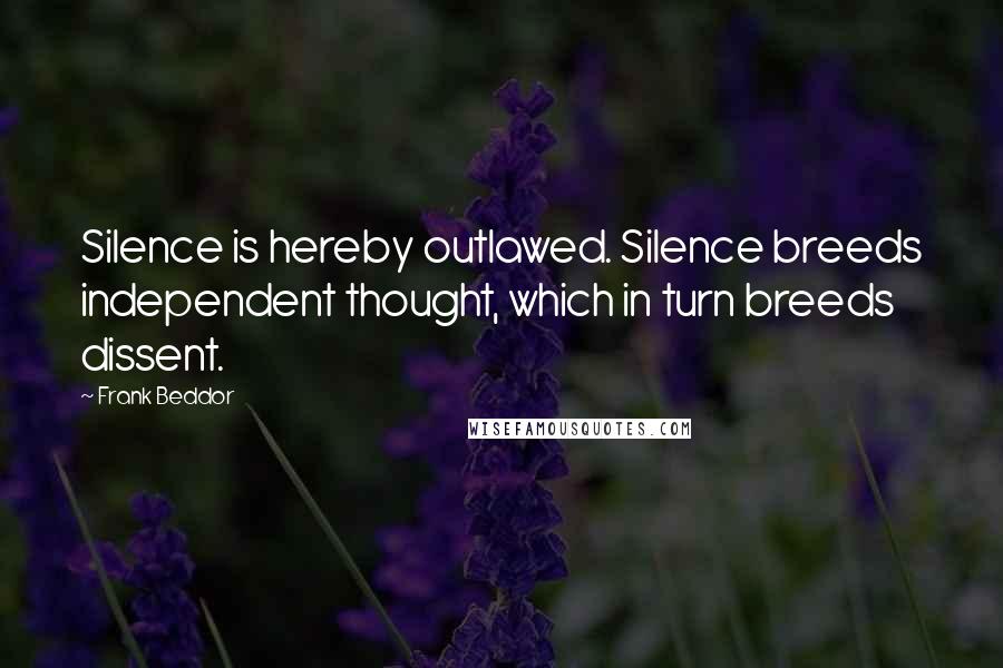 Frank Beddor Quotes: Silence is hereby outlawed. Silence breeds independent thought, which in turn breeds dissent.