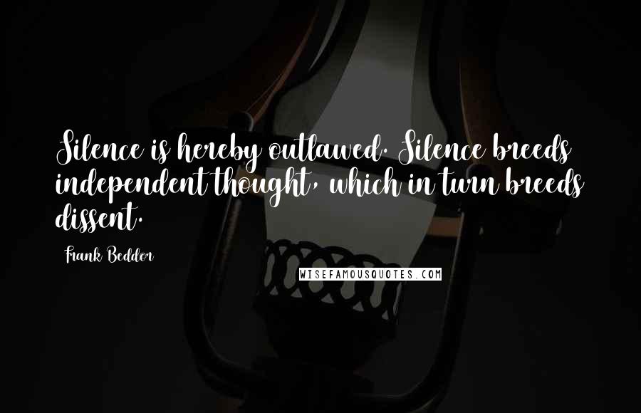 Frank Beddor Quotes: Silence is hereby outlawed. Silence breeds independent thought, which in turn breeds dissent.