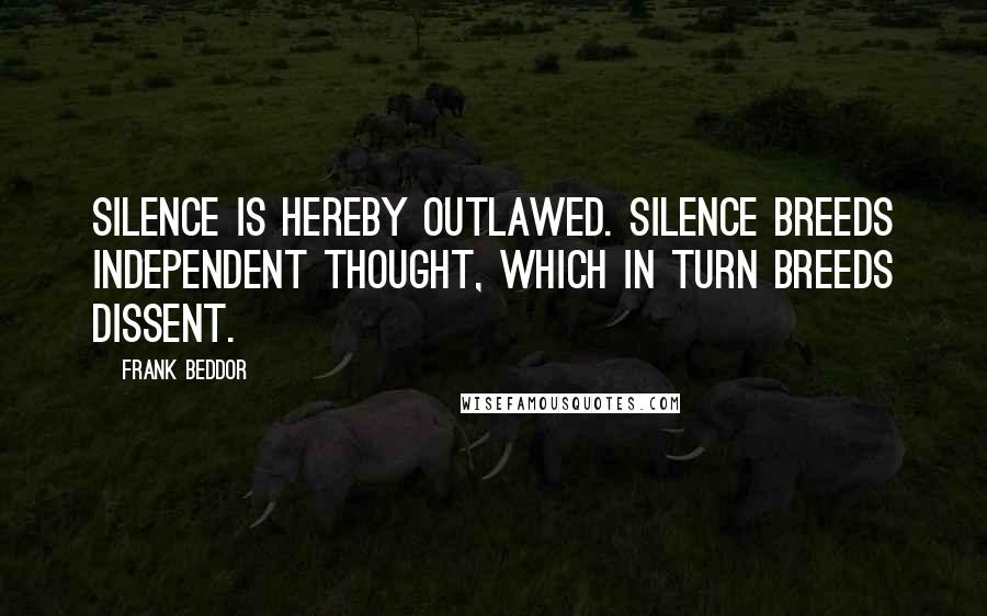 Frank Beddor Quotes: Silence is hereby outlawed. Silence breeds independent thought, which in turn breeds dissent.