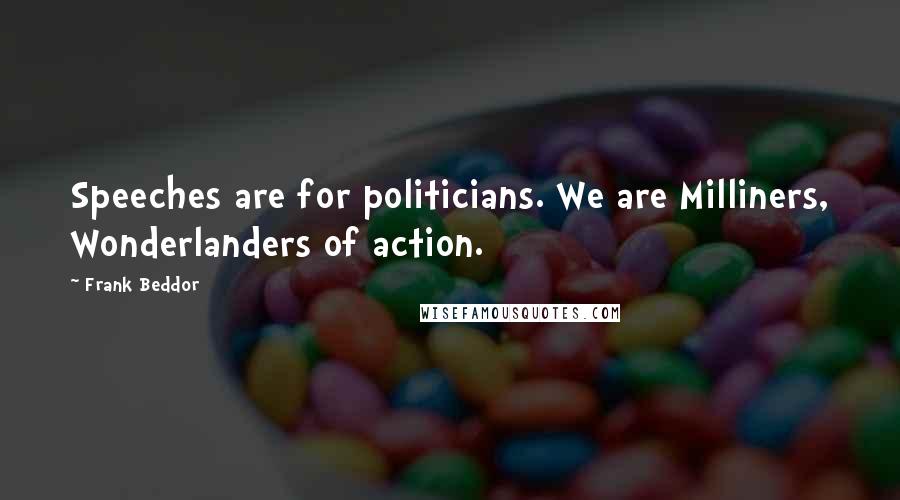 Frank Beddor Quotes: Speeches are for politicians. We are Milliners, Wonderlanders of action.