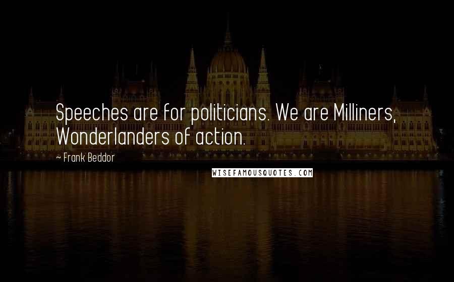 Frank Beddor Quotes: Speeches are for politicians. We are Milliners, Wonderlanders of action.