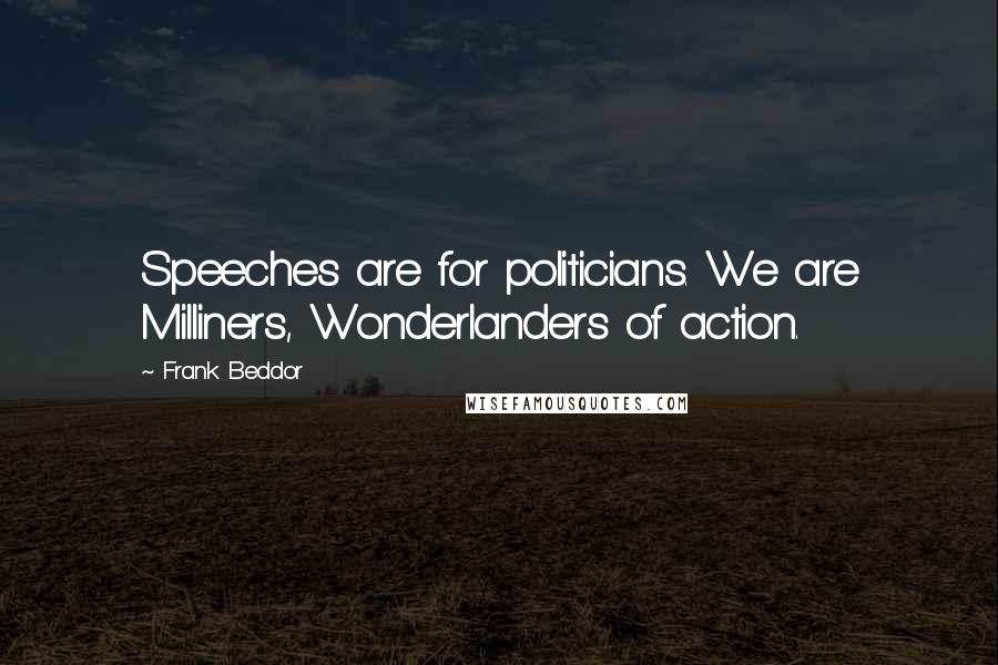 Frank Beddor Quotes: Speeches are for politicians. We are Milliners, Wonderlanders of action.