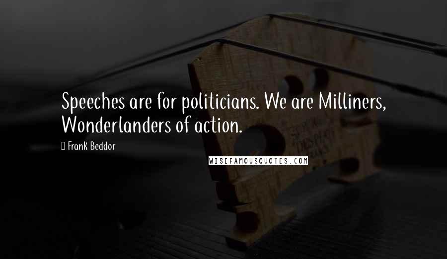 Frank Beddor Quotes: Speeches are for politicians. We are Milliners, Wonderlanders of action.