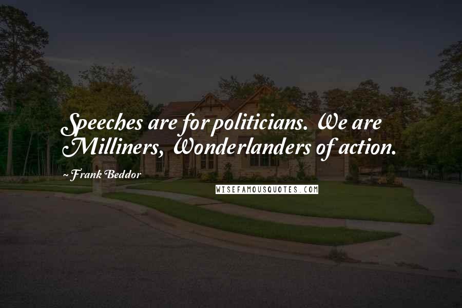 Frank Beddor Quotes: Speeches are for politicians. We are Milliners, Wonderlanders of action.