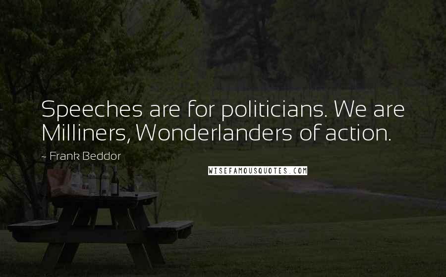 Frank Beddor Quotes: Speeches are for politicians. We are Milliners, Wonderlanders of action.