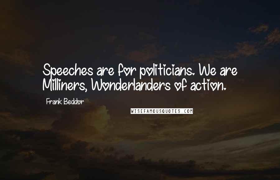 Frank Beddor Quotes: Speeches are for politicians. We are Milliners, Wonderlanders of action.