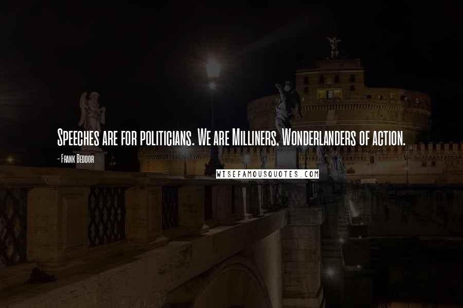 Frank Beddor Quotes: Speeches are for politicians. We are Milliners, Wonderlanders of action.