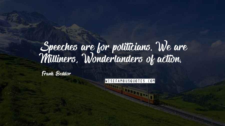 Frank Beddor Quotes: Speeches are for politicians. We are Milliners, Wonderlanders of action.