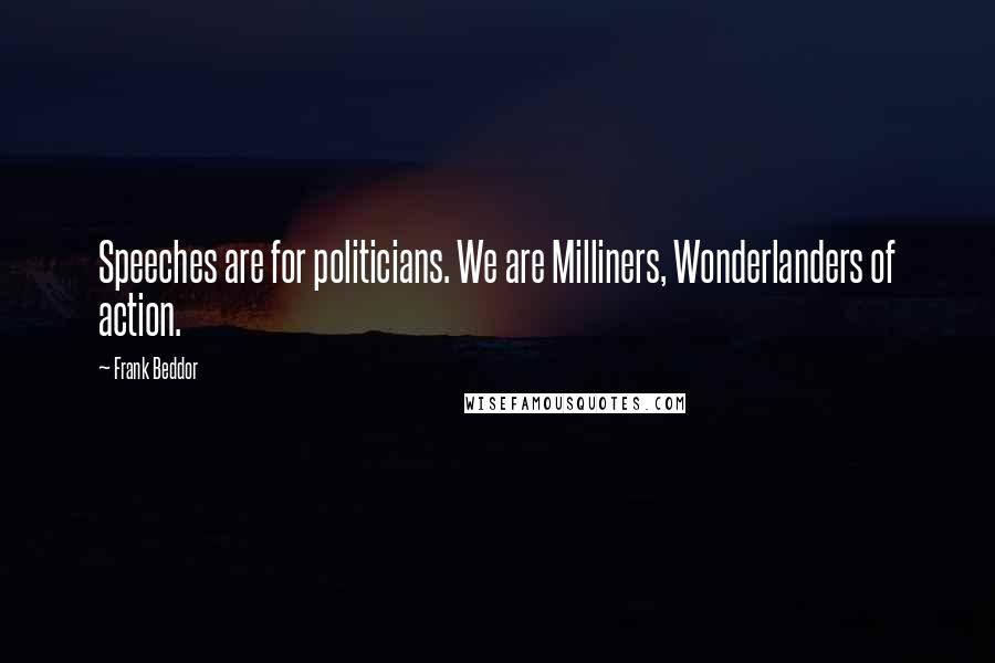 Frank Beddor Quotes: Speeches are for politicians. We are Milliners, Wonderlanders of action.