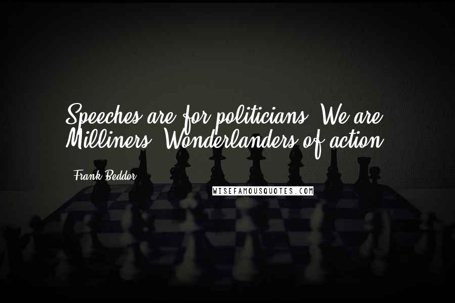 Frank Beddor Quotes: Speeches are for politicians. We are Milliners, Wonderlanders of action.