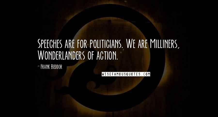 Frank Beddor Quotes: Speeches are for politicians. We are Milliners, Wonderlanders of action.