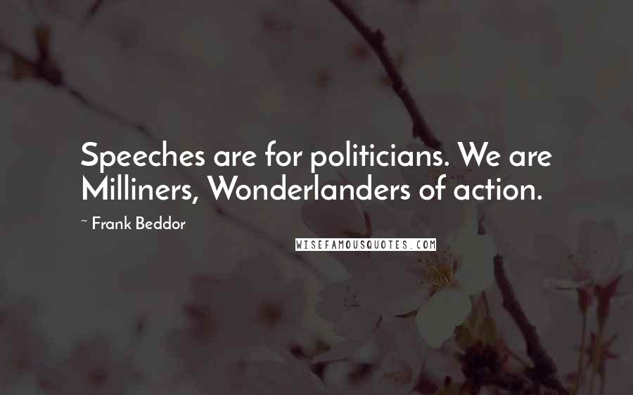 Frank Beddor Quotes: Speeches are for politicians. We are Milliners, Wonderlanders of action.