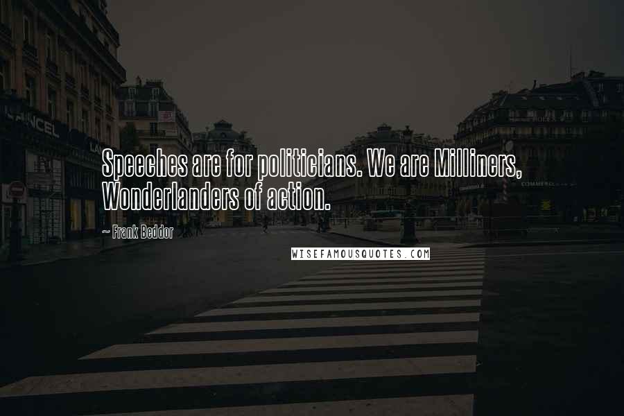 Frank Beddor Quotes: Speeches are for politicians. We are Milliners, Wonderlanders of action.