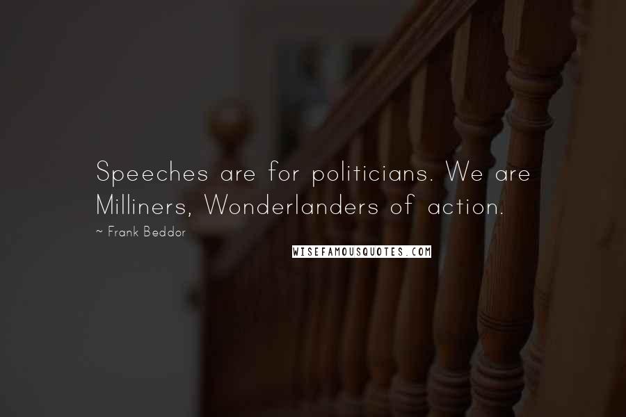 Frank Beddor Quotes: Speeches are for politicians. We are Milliners, Wonderlanders of action.