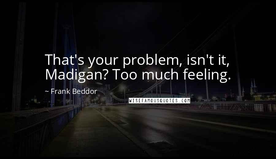 Frank Beddor Quotes: That's your problem, isn't it, Madigan? Too much feeling.