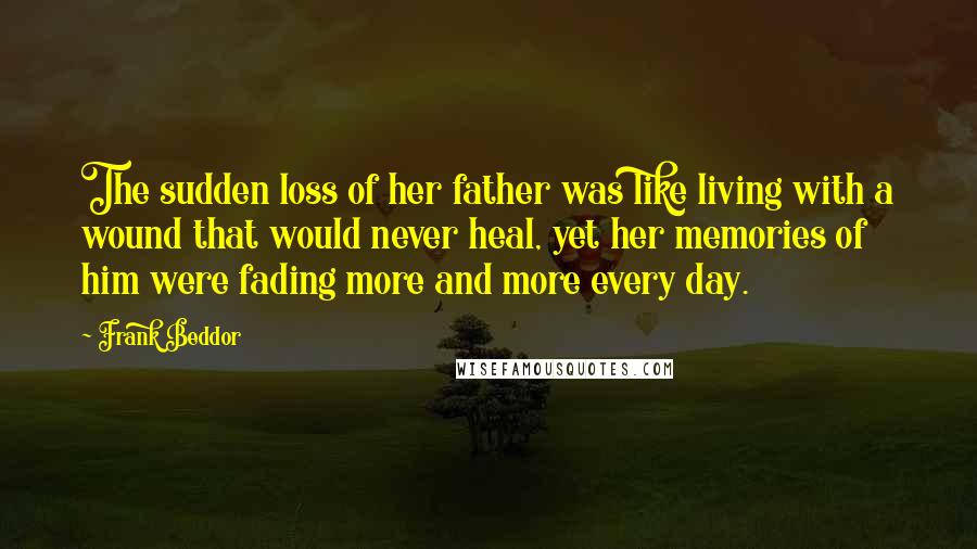 Frank Beddor Quotes: The sudden loss of her father was like living with a wound that would never heal, yet her memories of him were fading more and more every day.