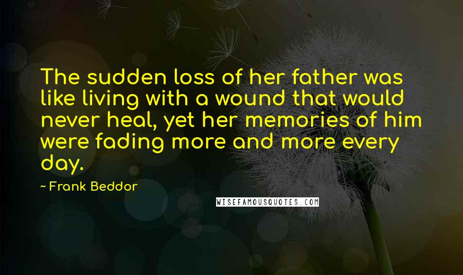 Frank Beddor Quotes: The sudden loss of her father was like living with a wound that would never heal, yet her memories of him were fading more and more every day.