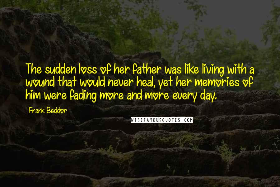 Frank Beddor Quotes: The sudden loss of her father was like living with a wound that would never heal, yet her memories of him were fading more and more every day.
