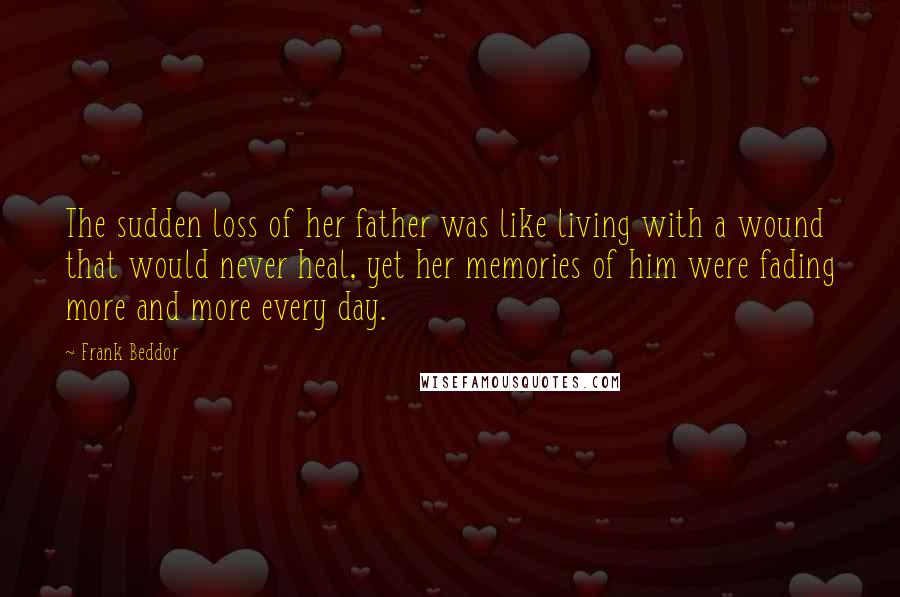 Frank Beddor Quotes: The sudden loss of her father was like living with a wound that would never heal, yet her memories of him were fading more and more every day.
