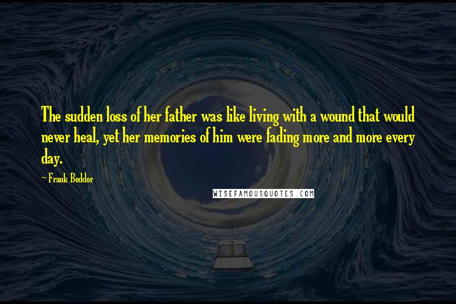 Frank Beddor Quotes: The sudden loss of her father was like living with a wound that would never heal, yet her memories of him were fading more and more every day.