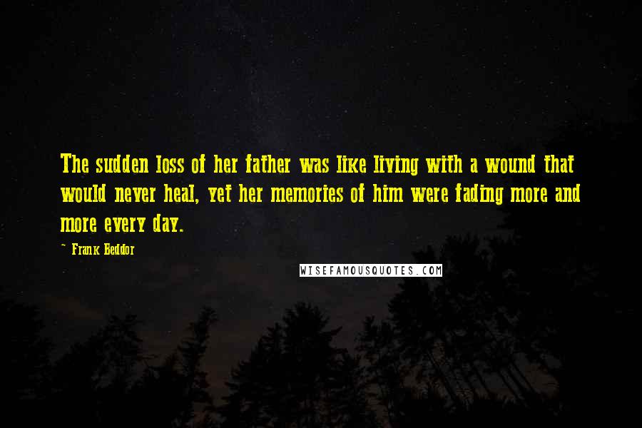 Frank Beddor Quotes: The sudden loss of her father was like living with a wound that would never heal, yet her memories of him were fading more and more every day.