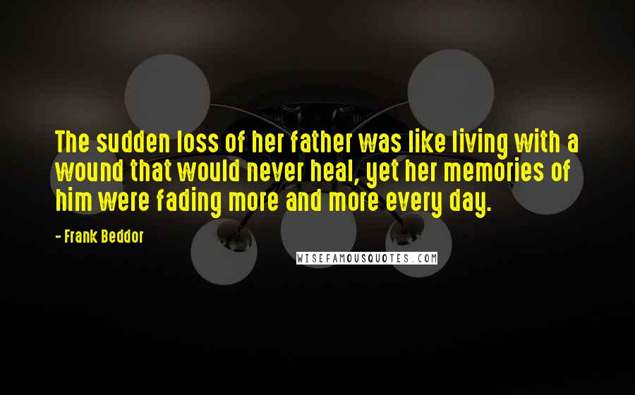 Frank Beddor Quotes: The sudden loss of her father was like living with a wound that would never heal, yet her memories of him were fading more and more every day.