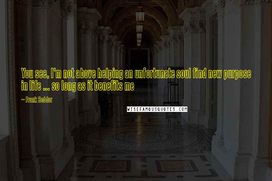 Frank Beddor Quotes: You see, I'm not above helping an unfortunate soul find new purpose in life ... so long as it benefits me