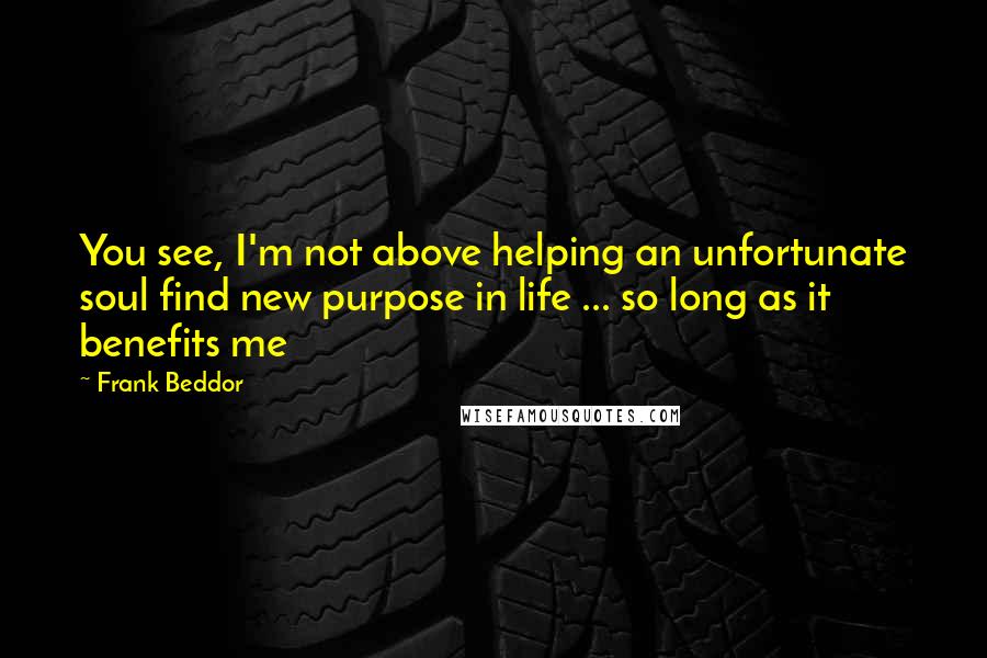 Frank Beddor Quotes: You see, I'm not above helping an unfortunate soul find new purpose in life ... so long as it benefits me