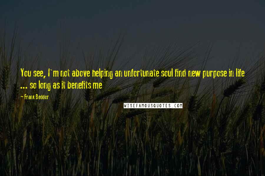 Frank Beddor Quotes: You see, I'm not above helping an unfortunate soul find new purpose in life ... so long as it benefits me