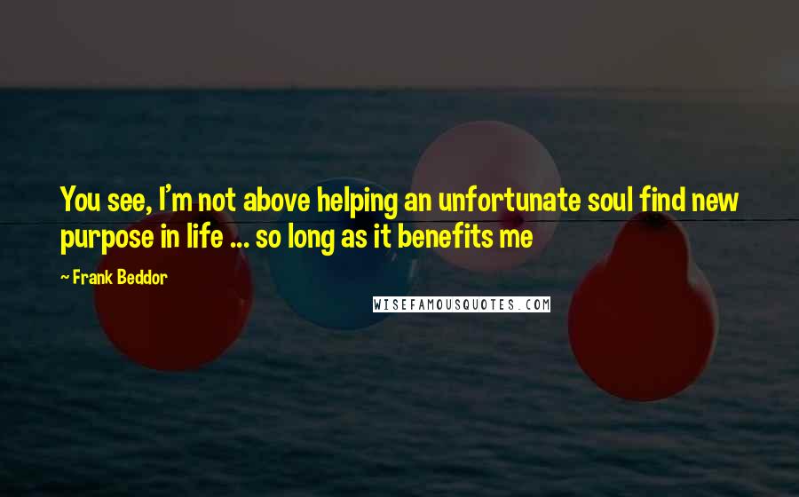 Frank Beddor Quotes: You see, I'm not above helping an unfortunate soul find new purpose in life ... so long as it benefits me