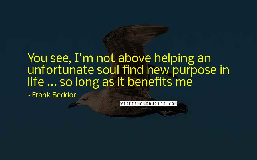 Frank Beddor Quotes: You see, I'm not above helping an unfortunate soul find new purpose in life ... so long as it benefits me