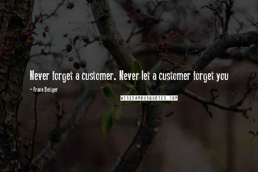 Frank Bettger Quotes: Never forget a customer. Never let a customer forget you