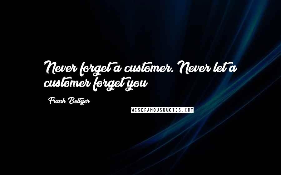 Frank Bettger Quotes: Never forget a customer. Never let a customer forget you