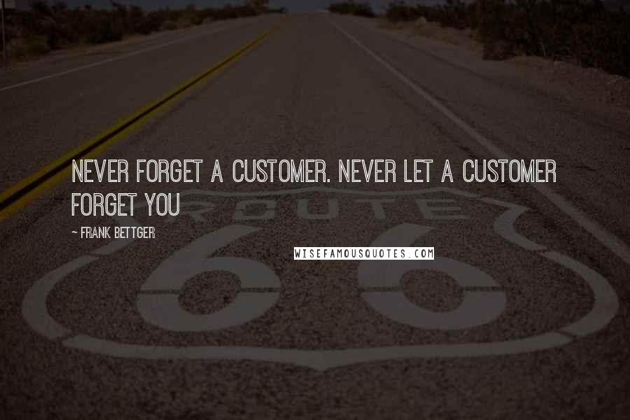 Frank Bettger Quotes: Never forget a customer. Never let a customer forget you